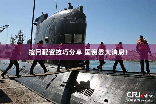 按月配资技巧分享 国资委大消息！