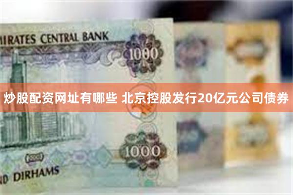 炒股配资网址有哪些 北京控股发行20亿元公司债券