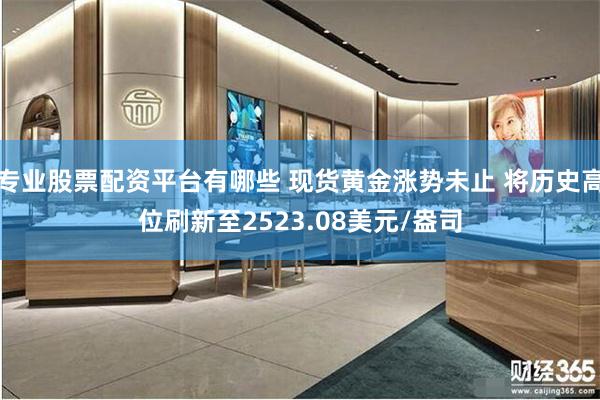 专业股票配资平台有哪些 现货黄金涨势未止 将历史高位刷新至2523.08美元/盎司