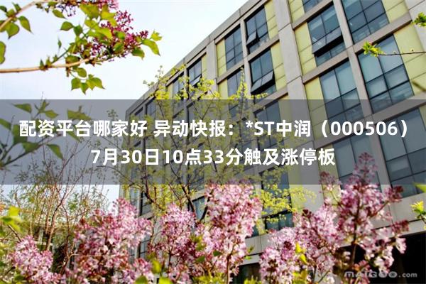 配资平台哪家好 异动快报：*ST中润（000506）7月30日10点33分触及涨停板
