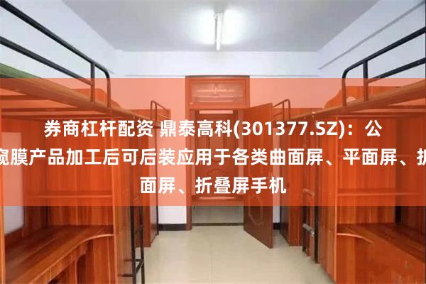 券商杠杆配资 鼎泰高科(301377.SZ)：公司手机防窥膜产品加工后可后装应用于各类曲面屏、平面屏、折叠屏手机