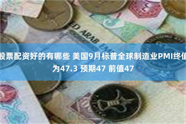 股票配资好的有哪些 美国9月标普全球制造业PMI终值为47.3 预期47 前值47