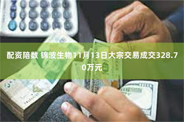 配资陪数 锦波生物11月13日大宗交易成交328.70万元