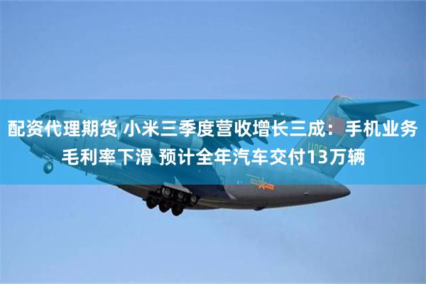 配资代理期货 小米三季度营收增长三成：手机业务毛利率下滑 预计全年汽车交付13万辆