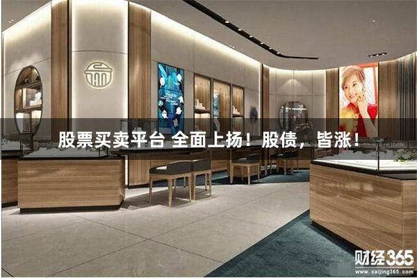 股票买卖平台 全面上扬！股债，皆涨！