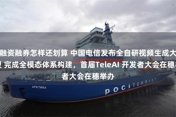 融资融券怎样还划算 中国电信发布全自研视频生成大模型 完成全模态体系构建，首届TeleAI 开发者大会在穗举办