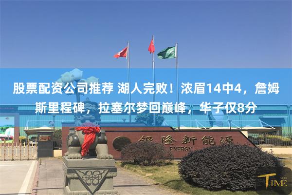 股票配资公司推荐 湖人完败！浓眉14中4，詹姆斯里程碑，拉塞尔梦回巅峰，华子仅8分