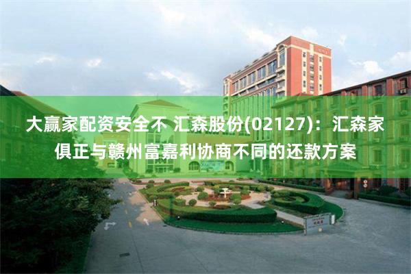大赢家配资安全不 汇森股份(02127)：汇森家俱正与赣州富嘉利协商不同的还款方案