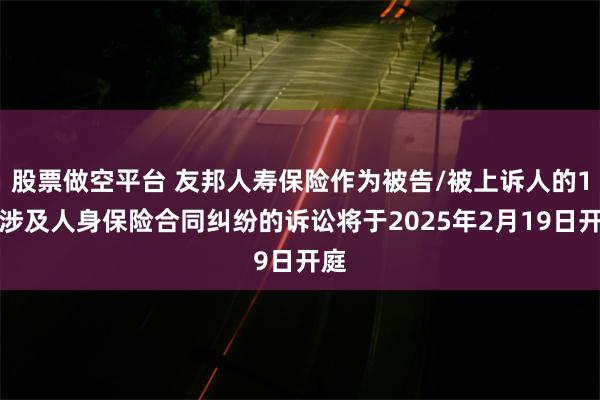 股票做空平台 友邦人寿保险作为被告/被上诉人的1起涉及人身保险合同纠纷的诉讼将于2025年2月19日开庭