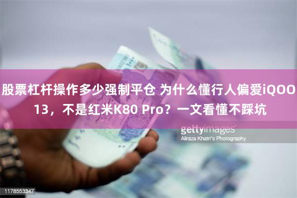 股票杠杆操作多少强制平仓 为什么懂行人偏爱iQOO 13，不是红米K80 Pro？一文看懂不踩坑