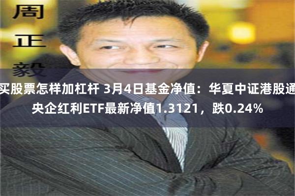 买股票怎样加杠杆 3月4日基金净值：华夏中证港股通央企红利ETF最新净值1.3121，跌0.24%