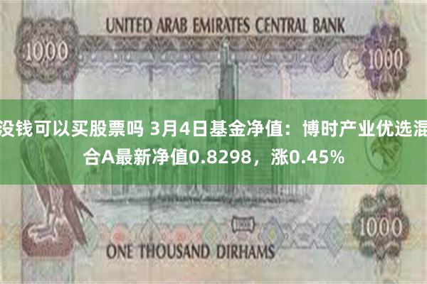 没钱可以买股票吗 3月4日基金净值：博时产业优选混合A最新净值0.8298，涨0.45%