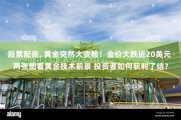 股票配资. 黄金突然大变脸！金价大跌近20美元 两张图看黄金技术前景 投资者如何获利了结？