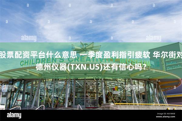 股票配资平台什么意思 一季度盈利指引疲软 华尔街对德州仪器(TXN.US)还有信心吗？