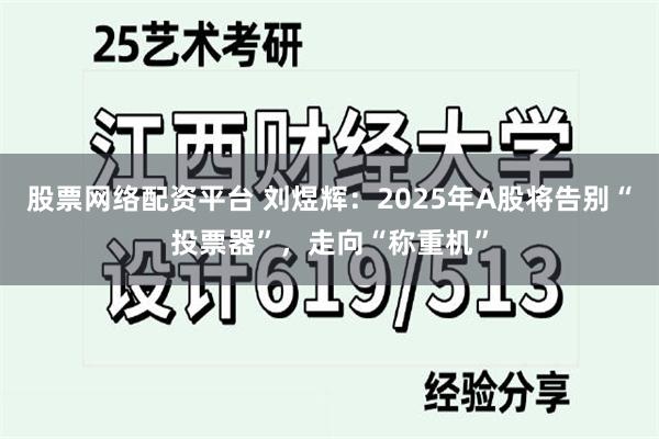 股票网络配资平台 刘煜辉：2025年A股将告别“投票器”，走向“称重机”