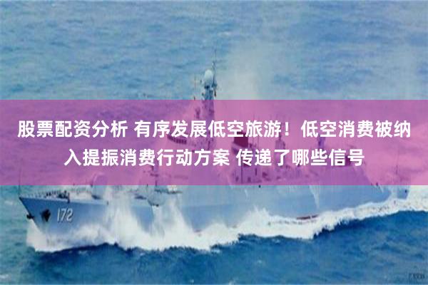 股票配资分析 有序发展低空旅游！低空消费被纳入提振消费行动方案 传递了哪些信号