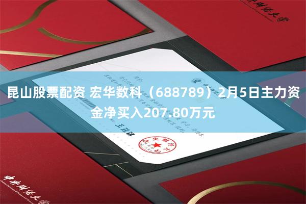 昆山股票配资 宏华数科（688789）2月5日主力资金净买入207.80万元