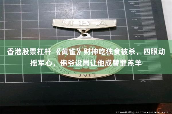 香港股票杠杆 《黄雀》财神吃独食被杀，四眼动摇军心，佛爷设局让他成替罪羔羊