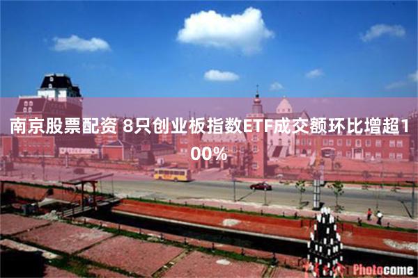 南京股票配资 8只创业板指数ETF成交额环比增超100%