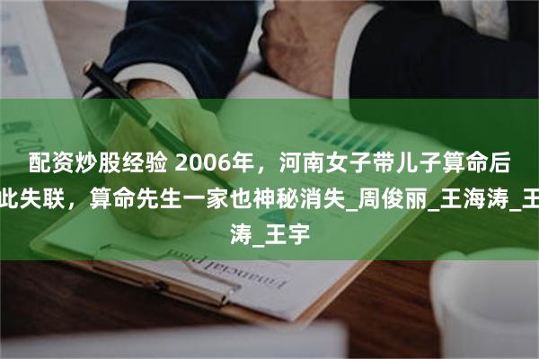 配资炒股经验 2006年，河南女子带儿子算命后就此失联，算命先生一家也神秘消失_周俊丽_王海涛_王宇