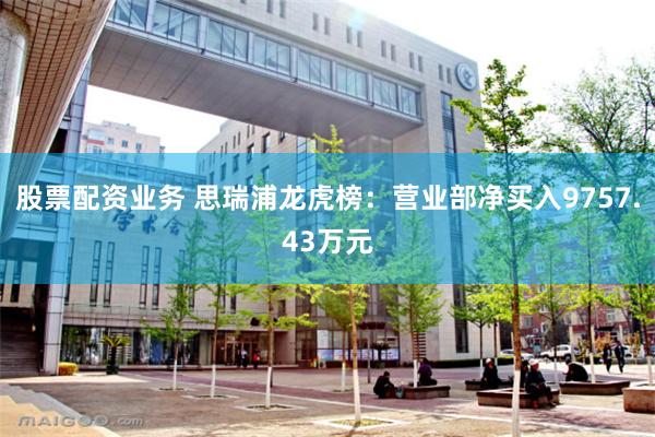 股票配资业务 思瑞浦龙虎榜：营业部净买入9757.43万元
