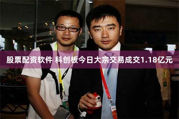 股票配资软件 科创板今日大宗交易成交1.18亿元