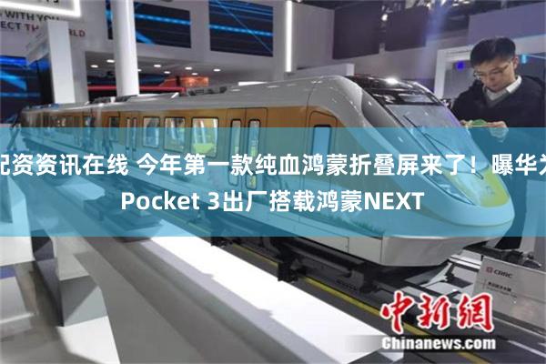 配资资讯在线 今年第一款纯血鸿蒙折叠屏来了！曝华为Pocket 3出厂搭载鸿蒙N