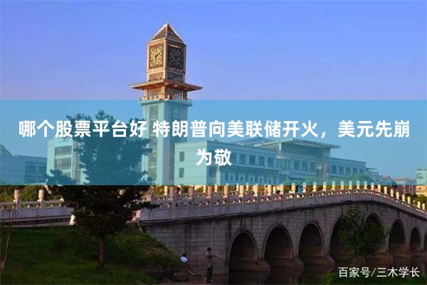 哪个股票平台好 特朗普向美联储开火，美元先崩为敬