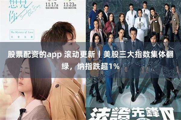 股票配资的app 滚动更新丨美股三大指数集体翻绿，纳指跌超1%