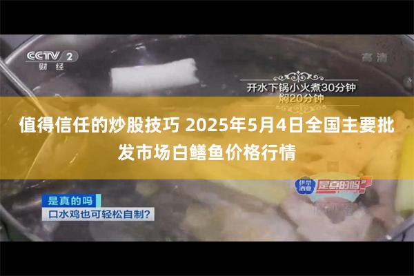 值得信任的炒股技巧 2025年5月4日全国主要批发市场白鳝鱼价格行情