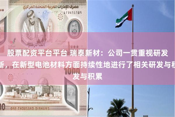 股票配资平台平台 瑞泰新材：公司一贯重视研发创新，在新型电池材料方面持续性地进行