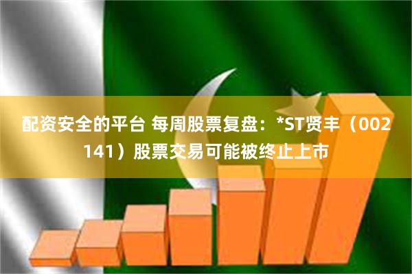 配资安全的平台 每周股票复盘：*ST贤丰（002141）股票交易可能被终止上市