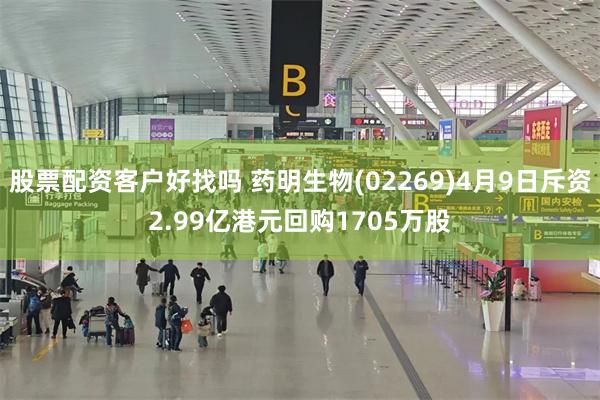 股票配资客户好找吗 药明生物(02269)4月9日斥资2.99亿港元回购1705