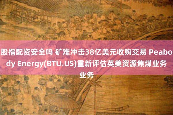 股指配资安全吗 矿难冲击38亿美元收购交易 Peabody Energy(BTU