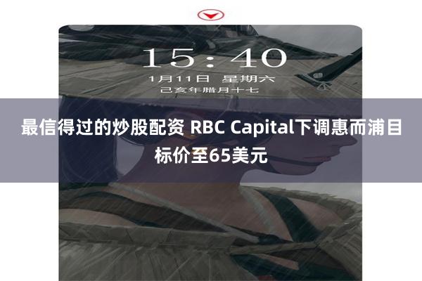 最信得过的炒股配资 RBC Capital下调惠而浦目标价至65美元