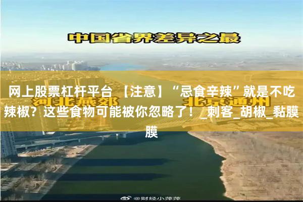 网上股票杠杆平台 【注意】“忌食辛辣”就是不吃辣椒？这些食物可能被你忽略了！_刺