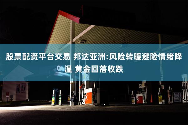 股票配资平台交易 邦达亚洲:风险转暖避险情绪降温 黄金回落收跌