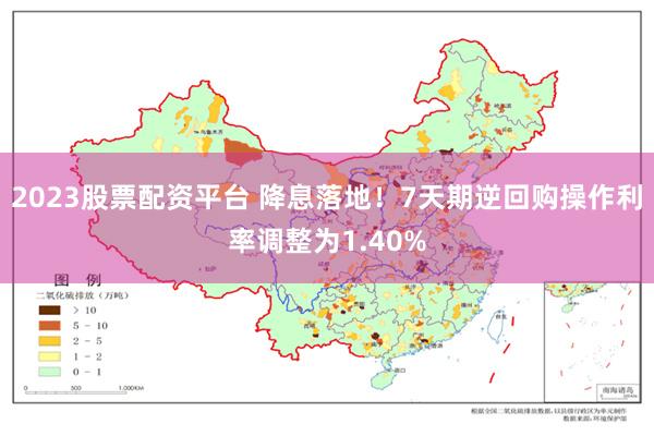 2023股票配资平台 降息落地！7天期逆回购操作利率调整为1.40%