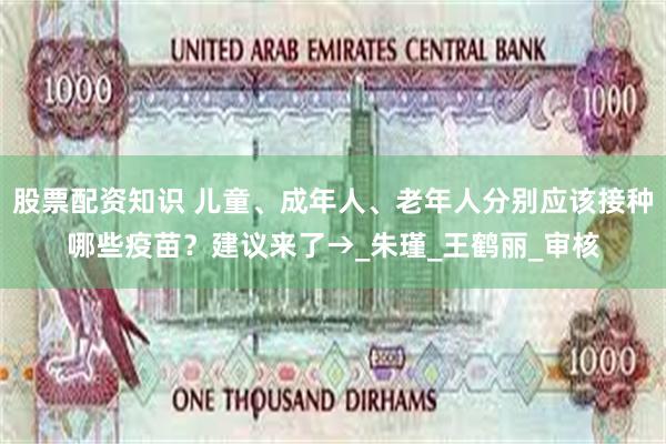 股票配资知识 儿童、成年人、老年人分别应该接种哪些疫苗？建议来了→_朱　瑾_王鹤