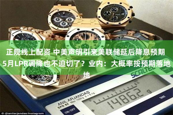 正规线上配资 中美声明引来美联储延后降息预期 5月LPR调降也不迫切了？业内：大