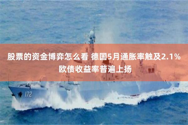 股票的资金博弈怎么看 德国5月通胀率触及2.1% 欧债收益率普遍上扬