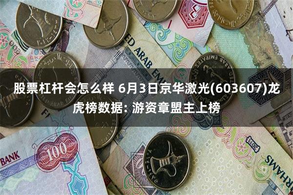 股票杠杆会怎么样 6月3日京华激光(603607)龙虎榜数据: 游资章盟主上榜