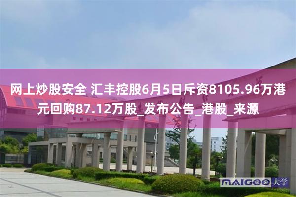 网上炒股安全 汇丰控股6月5日斥资8105.96万港元回购87.12万股_发布公