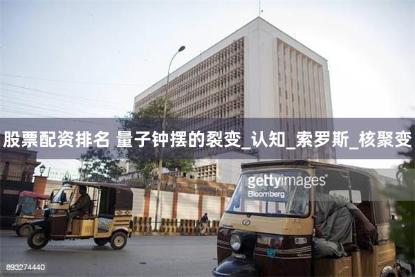 股票配资排名 量子钟摆的裂变_认知_索罗斯_核聚变