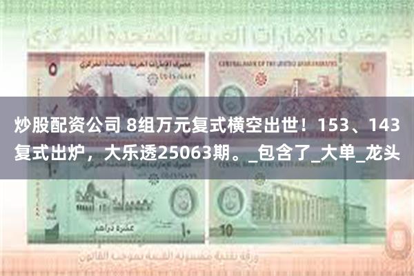 炒股配资公司 8组万元复式横空出世！153、143复式出炉，大乐透25063期。