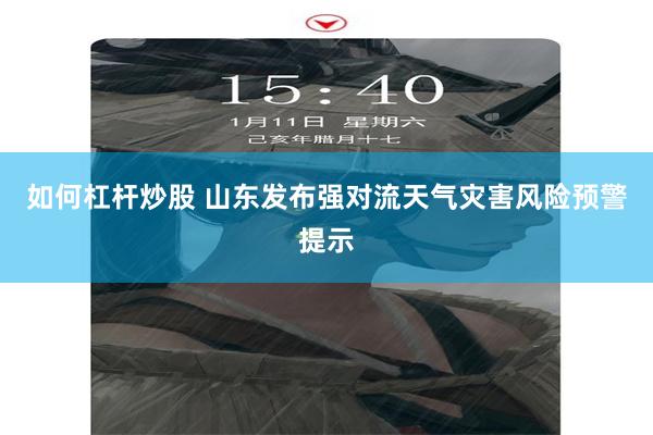 如何杠杆炒股 山东发布强对流天气灾害风险预警提示