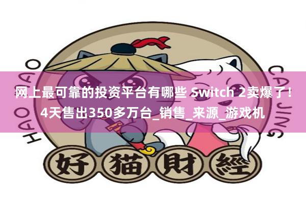 网上最可靠的投资平台有哪些 Switch 2卖爆了！4天售出350多万台_销售_