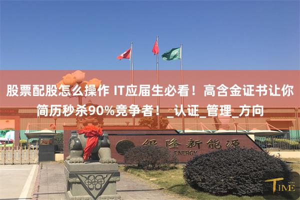 股票配股怎么操作 IT应届生必看！高含金证书让你简历秒杀90%竞争者！_认证_管