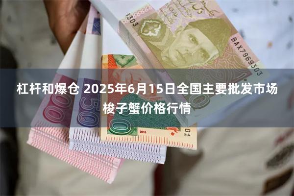 杠杆和爆仓 2025年6月15日全国主要批发市场梭子蟹价格行情