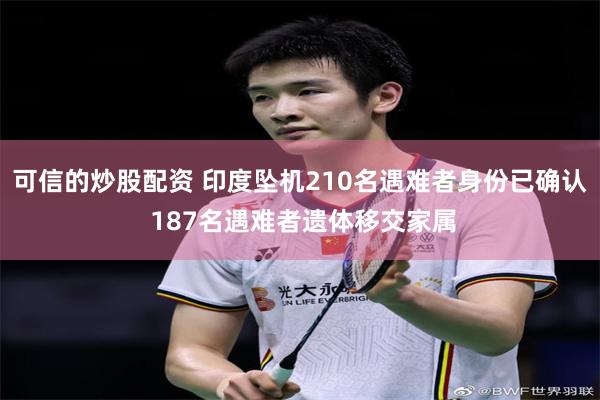 可信的炒股配资 印度坠机210名遇难者身份已确认 187名遇难者遗体移交家属